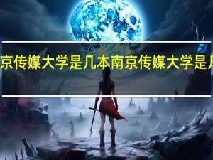 南京传媒大学是几本 南京传媒大学是几本院校