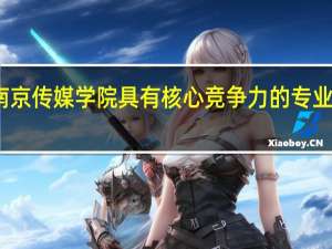 南京传媒学院具有核心竞争力的专业有哪些