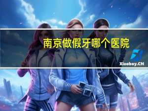 南京做假牙哪个医院(南京口腔全口义齿能医保吗)