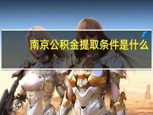 南京公积金提取条件是什么