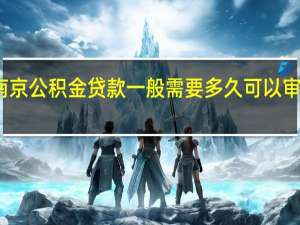南京公积金贷款一般需要多久可以审批下来