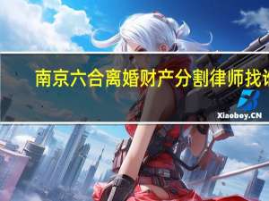 南京六合离婚财产分割律师找谁