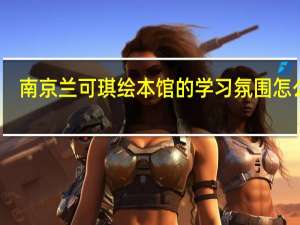 南京兰可琪绘本馆的学习氛围怎么样，孩子不爱看书一直喜欢闹，送过去可以吗
