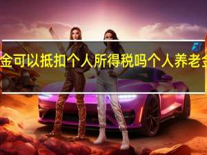 南京养老金可以抵扣个人所得税吗 个人养老金如何抵扣个税