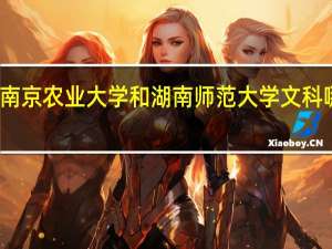 南京农业大学和湖南师范大学文科哪个好
