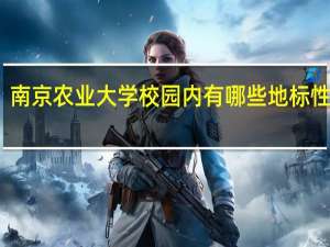 南京农业大学校园内有哪些地标性建筑
