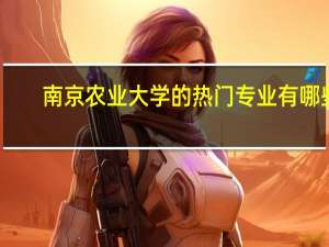南京农业大学的热门专业有哪些