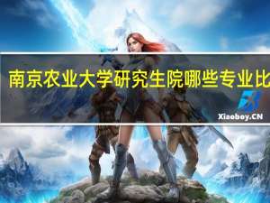 南京农业大学研究生院哪些专业比较牛
