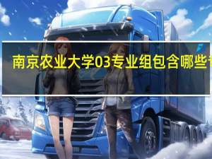 南京农业大学03专业组包含哪些专业