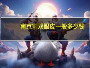 南京割双眼皮一般多少钱，南京割双眼皮比较好的医院