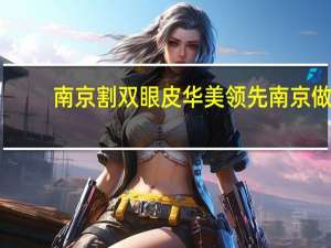 南京割双眼皮华美领先 南京做双眼皮医院哪家最好