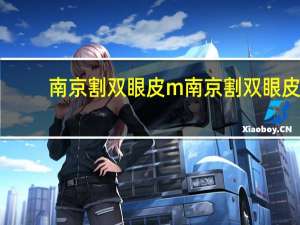 南京割双眼皮m 南京割双眼皮比较好的医院