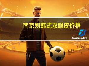 南京割韩式双眼皮价格？韩式双眼皮手术费用