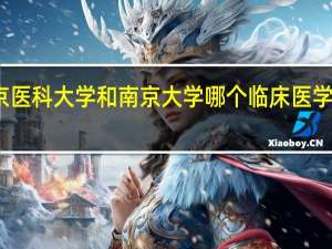南京医科大学和南京大学哪个临床医学专业更强