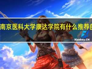 南京医科大学康达学院有什么推荐的专业