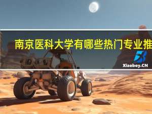 南京医科大学有哪些热门专业推荐