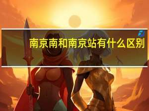 南京南和南京站有什么区别