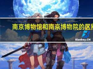 南京博物馆和南京博物院的区别