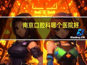 南京口腔科哪个医院好？南京牙医诊所哪家比较好