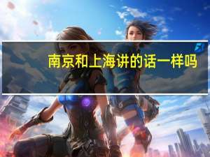南京和上海讲的话一样吗