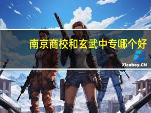 南京商校和玄武中专哪个好