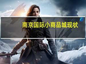 南京国际小商品城现状（南京国际小商品城）