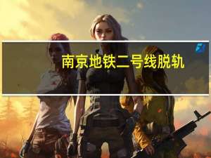 南京地铁二号线脱轨（南京地铁一号线脱轨）