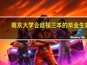 南京大学会歧视三本的毕业生吗