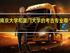 南京大学和厦门大学的考古专业哪个好呢