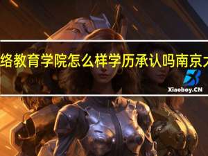 南京大学网络教育学院怎么样学历承认吗 南京大学网络教育学院
