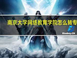 南京大学网络教育学院怎么转专业