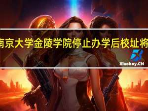 南京大学金陵学院停止办学后校址将做什么