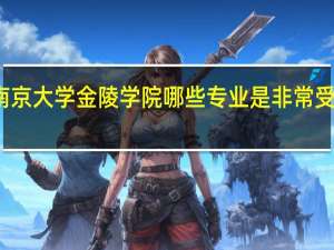南京大学金陵学院哪些专业是非常受欢迎的