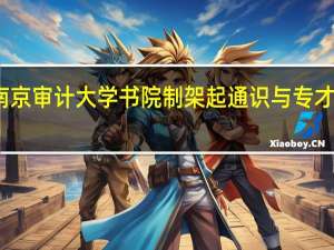 南京审计大学书院制架起通识与专才的桥梁