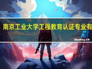 南京工业大学工程教育认证专业有哪些