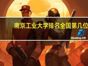 南京工业大学排名全国第几位（南京工业大学排名全国第几）