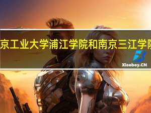 南京工业大学浦江学院和南京三江学院哪个好