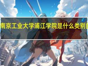 南京工业大学浦江学院是什么类别的学校