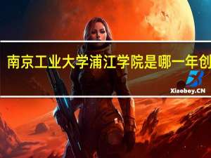 南京工业大学浦江学院是哪一年创办的
