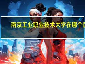 南京工业职业技术大学在哪个区