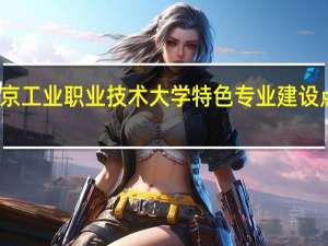 南京工业职业技术大学特色专业建设点有哪些