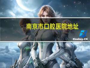 南京市口腔医院地址(南京口腔医院几点能挂号)