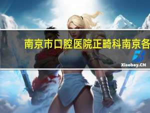 南京市口腔医院正畸科 南京各口腔医院种牙，正畸价格