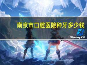 南京市口腔医院种牙多少钱，南京口腔医院种牙哪个医生好