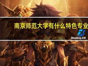 南京师范大学有什么特色专业，专业排名如何