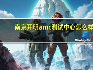 南京开明amc测试中心怎么样