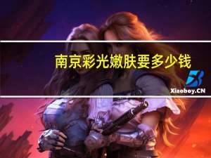 南京彩光嫩肤要多少钱(做激光嫩肤一般多少钱呢)