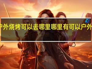 南京户外烧烤可以去哪里 哪里有可以户外烧烤的地方