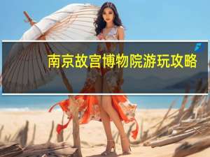 南京故宫博物院游玩攻略
