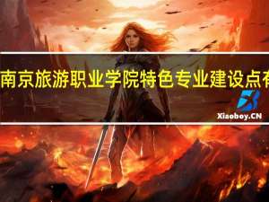 南京旅游职业学院特色专业建设点有哪些